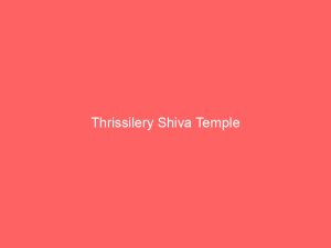 Thrissilery Shiva Temple in Wayanad is linked with the Thirunelly Vishnu temple and the legend of ancestral rites, with a shrine to Jala Durga.
