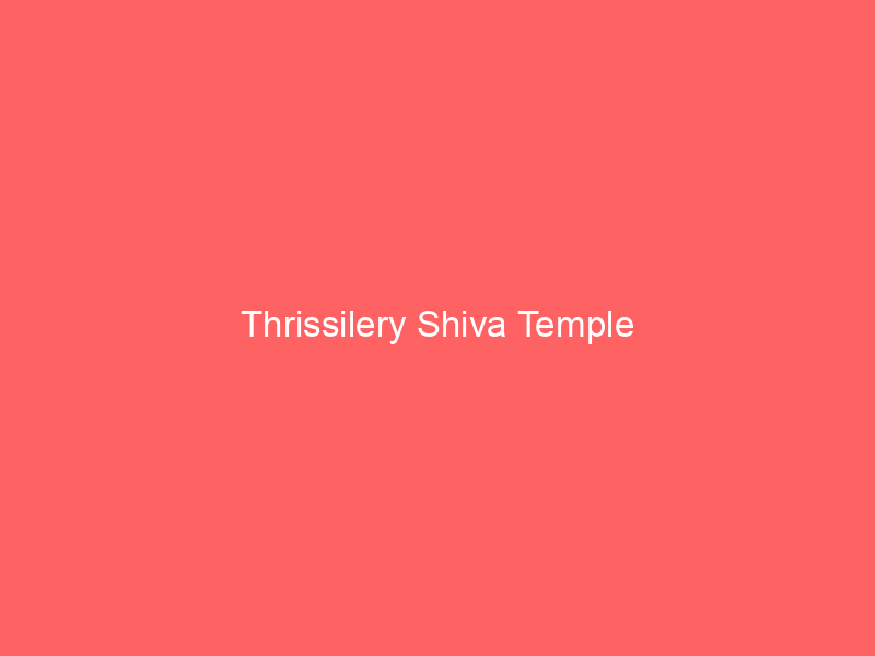 Thrissilery Shiva Temple in Wayanad is linked with the Thirunelly Vishnu temple and the legend of ancestral rites, with a shrine to Jala Durga.
